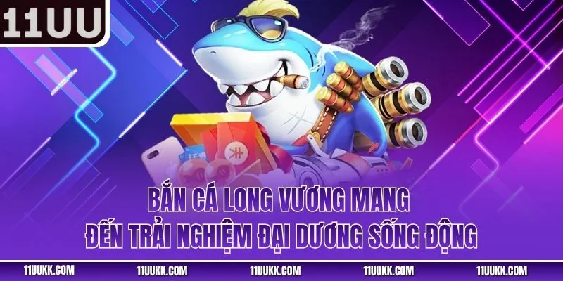 Bắn cá long vương mang đến trải nghiệm đại dương sống động