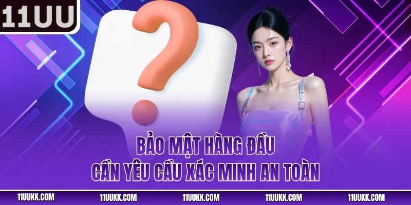 Bảo mật hàng đầu, cần yêu cầu xác minh an toàn