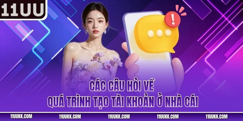 Các câu hỏi về quá trình tạo tài khoản ở nhà cái