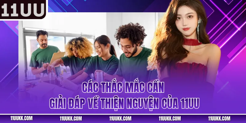Các thắc mắc cần giải đáp về thiện nguyện của 11UU
