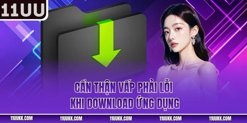 Cẩn thận vấp phải lỗi khi download ứng dụng