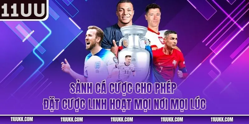 Sảnh cá cược cho phép đặt cược linh hoạt mọi nơi mọi lúc