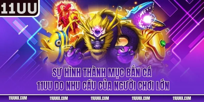 Sự hình thành mục bắn cá 11UU do nhu cầu của người chơi lớn